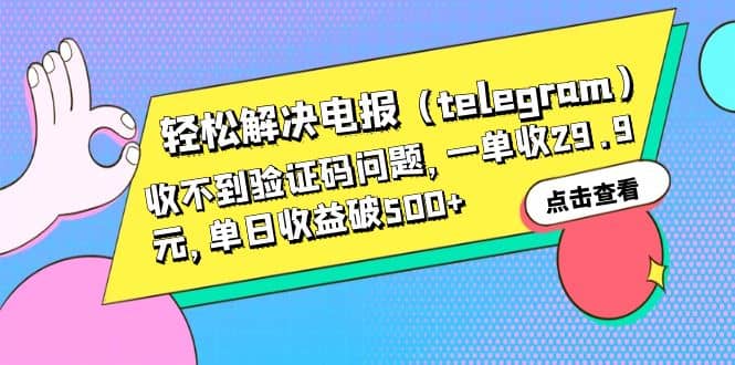 轻松解决电报（telegram）收不到验证码问题，一单收29.9元，单日收益破500+-飞鱼网创