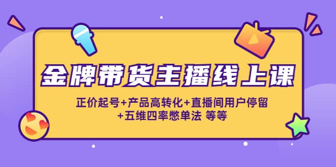 金牌带货主播线上课：正价起号+产品高转化+直播间用户停留+五维四率憋单法-飞鱼网创