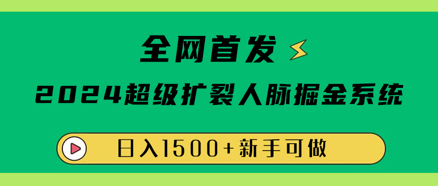 全网首发：2024超级扩列，人脉掘金系统，日入1500+-飞鱼网创