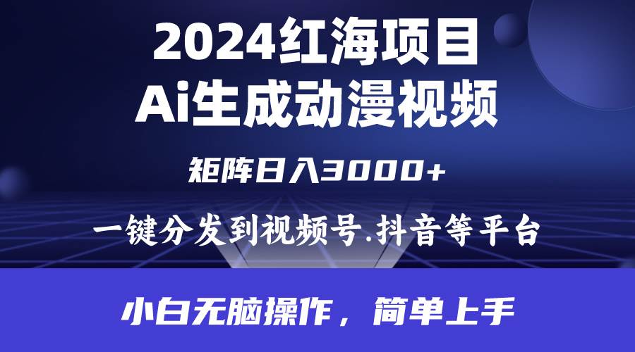 2024年红海项目.通过ai制作动漫视频.每天几分钟。日入3000+.小白无脑操…-飞鱼网创