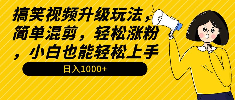 搞笑视频升级玩法，简单混剪，轻松涨粉，小白也能上手，日入1000+教程+素材-飞鱼网创