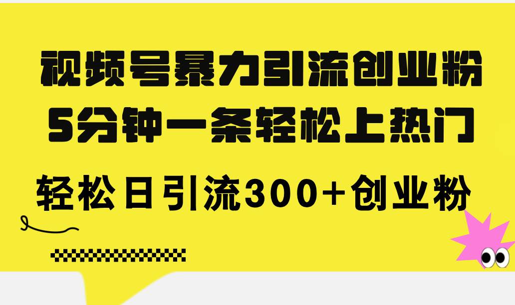 视频号暴力引流创业粉，5分钟一条轻松上热门，轻松日引流300+创业粉-飞鱼网创