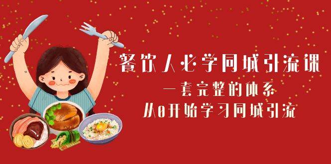 餐饮人必学-同城引流课：一套完整的体系，从0开始学习同城引流（68节课）-飞鱼网创