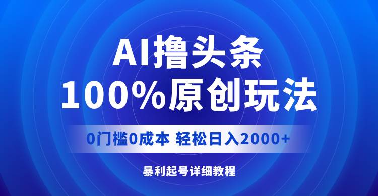 AI撸头条，100%原创玩法，0成本0门槛，轻松日入2000+-飞鱼网创