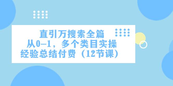 直引万·搜索全篇，从0-1，多个类目实操经验总结付费（12节课）-飞鱼网创