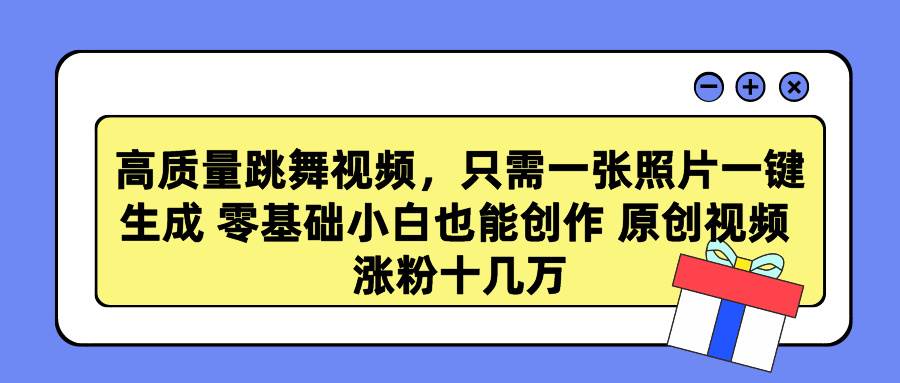 高质量跳舞视频，只需一张照片一键生成 零基础小白也能创作 原创视频 涨…-飞鱼网创