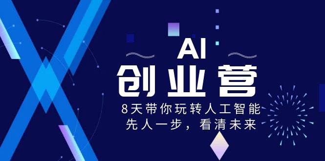 AI-创业营，8天带你玩转人工智能，先人一步，看清未来！-飞鱼网创