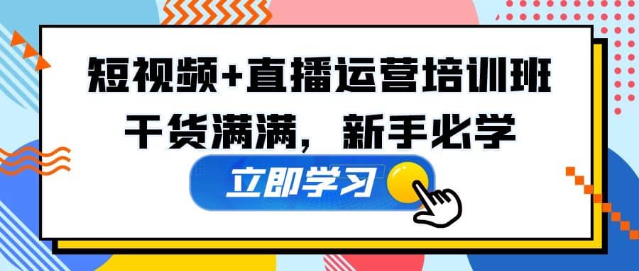 某培训全年短视频+直播运营培训班：干货满满，新手必学-飞鱼网创