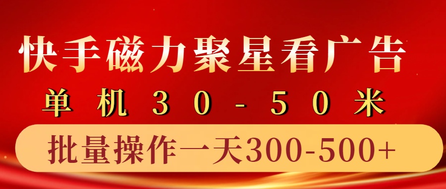 快手磁力聚星4.0实操玩法，单机30-50+10部手机一天300-500+-飞鱼网创