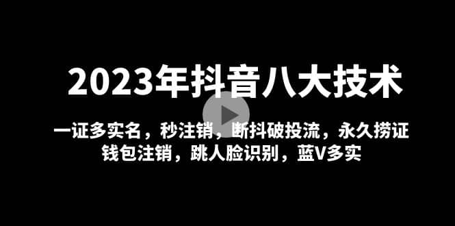 2023年抖音八大技术，一证多实名 秒注销 断抖破投流 永久捞证 钱包注销 等!-飞鱼网创