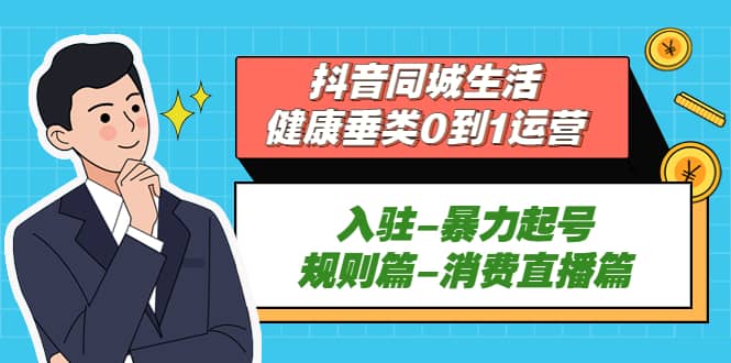 抖音同城生活-健康垂类0到1运营：入驻-暴力起号-规则篇-消费直播篇-飞鱼网创