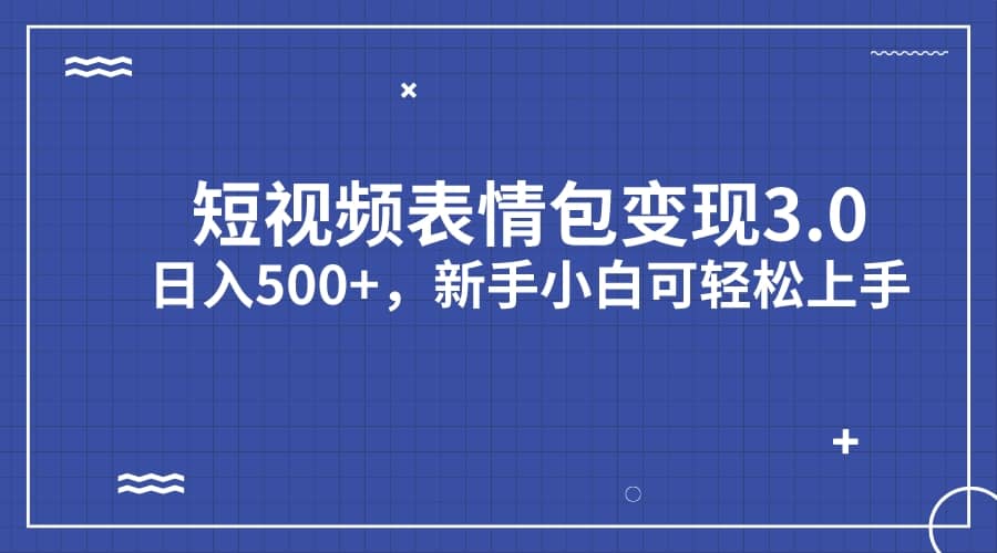 短视频表情包变现项目3.0，日入500+，新手小白轻松上手（教程+资料）-飞鱼网创