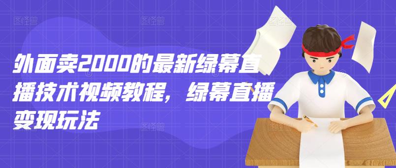 外面卖2000的最新绿幕直播技术视频教程，绿幕直播变现玩法-飞鱼网创