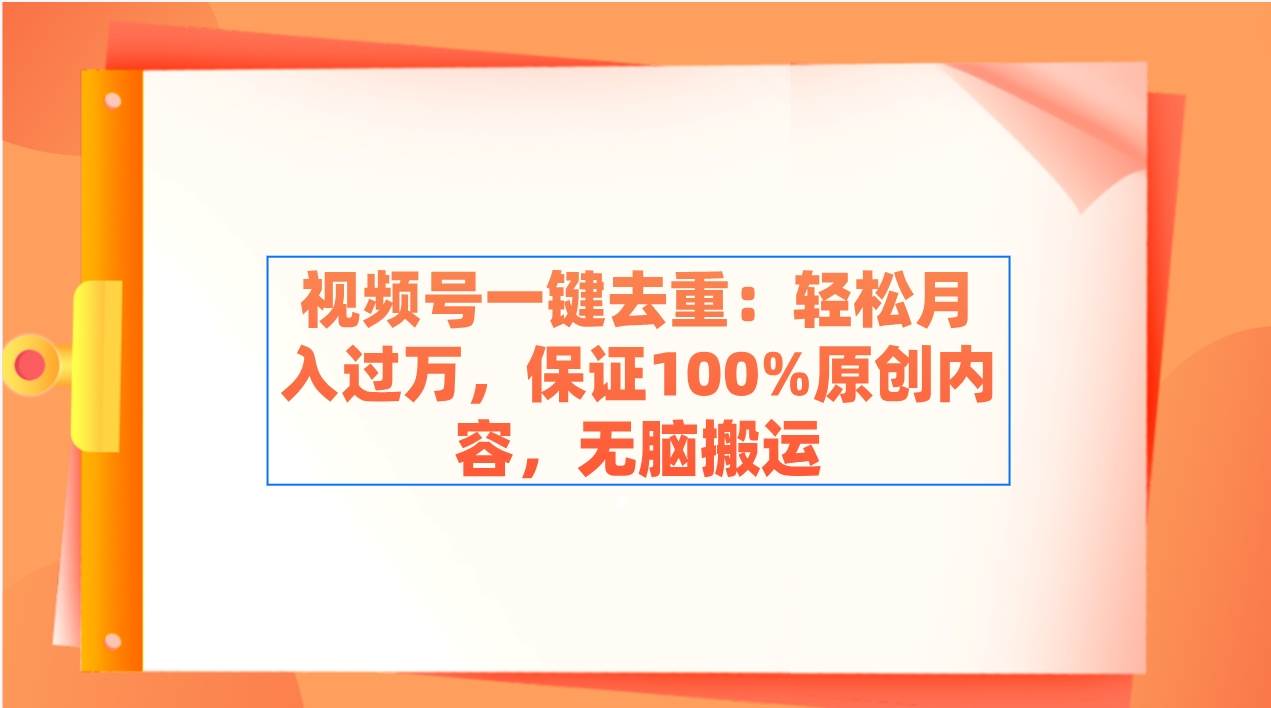 视频号一键去重：轻松月入过万，保证100%原创内容，无脑搬运-飞鱼网创