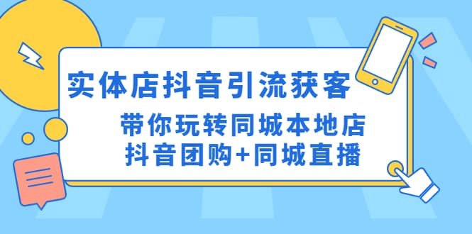 实体店抖音引流获客实操课：带你玩转同城本地店抖音团购+同城直播-飞鱼网创