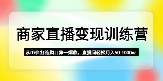 商家直播变现训练营：从0到1打造类目第一爆款-飞鱼网创