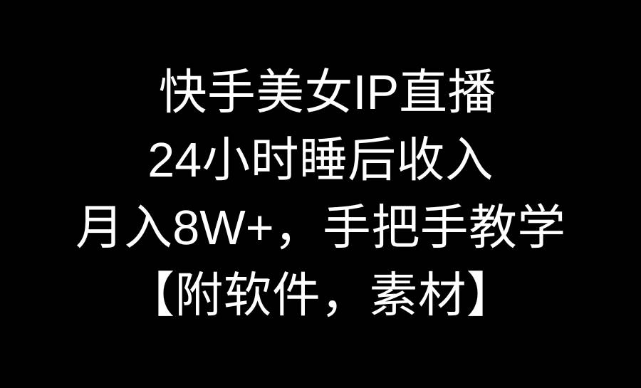 快手美女IP直播，24小时睡后收入，月入8W+，手把手教学【附软件，素材】-飞鱼网创