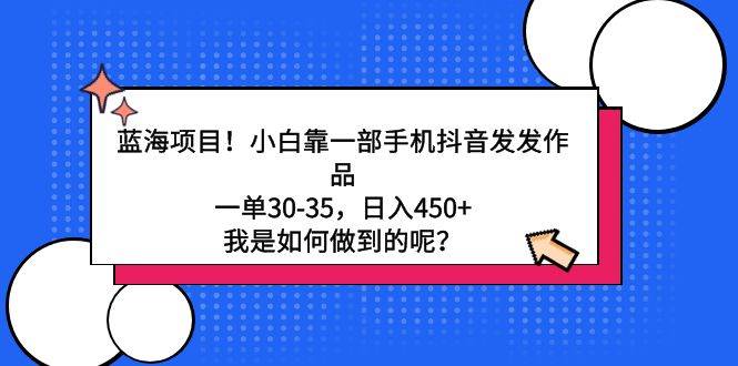 蓝海项目！小白靠一部手机抖音发发作品，一单30-35，日入450+，我是如何…-飞鱼网创