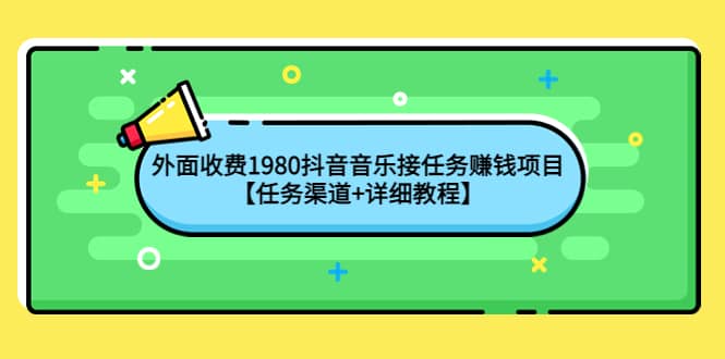 外面收费1980抖音音乐接任务赚钱项目【任务渠道+详细教程】-飞鱼网创