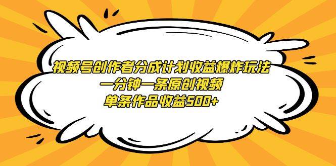 视频号创作者分成计划收益爆炸玩法，一分钟一条原创视频，单条作品收益500+-飞鱼网创