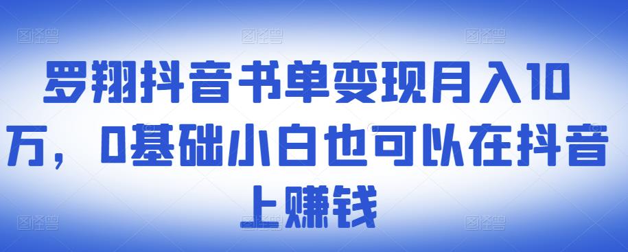 ​罗翔抖音书单变现月入10万，0基础小白也可以在抖音上赚钱-飞鱼网创