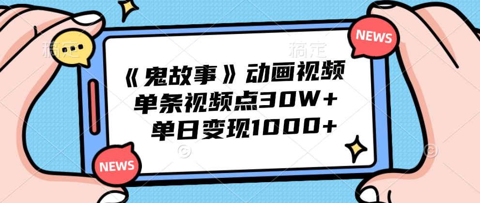 《鬼故事》动画视频，单条视频点赞30W+，单日变现1000+-飞鱼网创