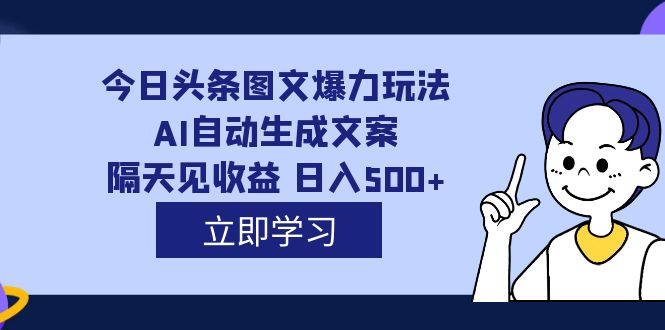 外面收费1980的今日头条图文爆力玩法,AI自动生成文案，隔天见收益 日入500+-飞鱼网创