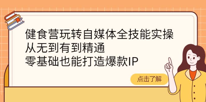 健食营玩转自媒体全技能实操，从无到有到精通，零基础也能打造爆款IP-飞鱼网创