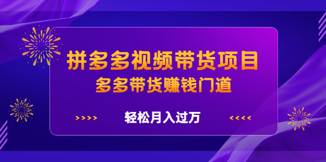 拼多多视频带货项目，多多带货赚钱门道 价值368元-飞鱼网创