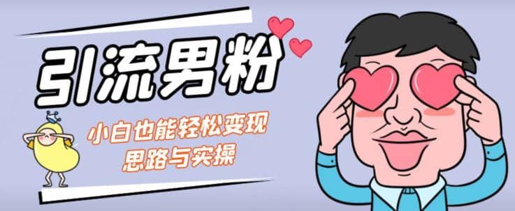 引流男粉+小白也能暴力变现的思路与实操【揭秘】-飞鱼网创