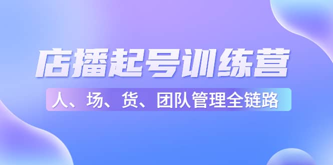 店播起号训练营：帮助更多直播新人快速开启和度过起号阶段（16节）-飞鱼网创