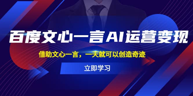 百度·文心一言AI·运营变现，借助文心一言，一天就可以创造奇迹-飞鱼网创