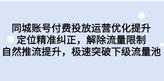 同城账号付费投放运营优化提升，定位精准纠正，解除流量限制，自然推流提升，极速突破下级流量池-飞鱼网创