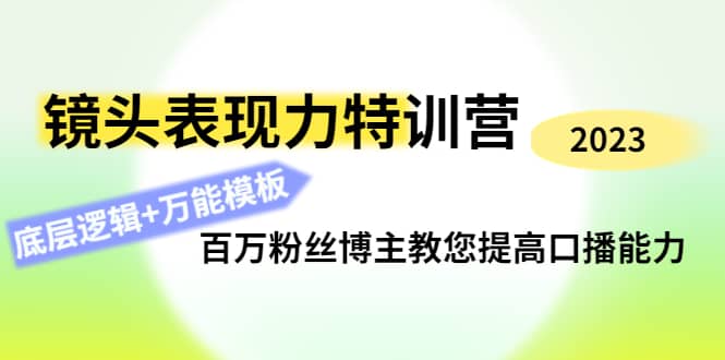 镜头表现力特训营：百万粉丝博主教您提高口播能力，底层逻辑+万能模板-飞鱼网创