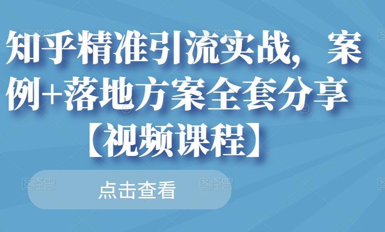 知乎精准引流实战，案例+落地方案全套分享【视频课程】-飞鱼网创