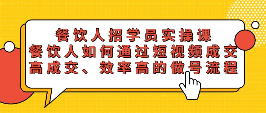 餐饮人招学员实操课，餐饮人如何通过短视频成交，高成交、效率高的做号流程-飞鱼网创