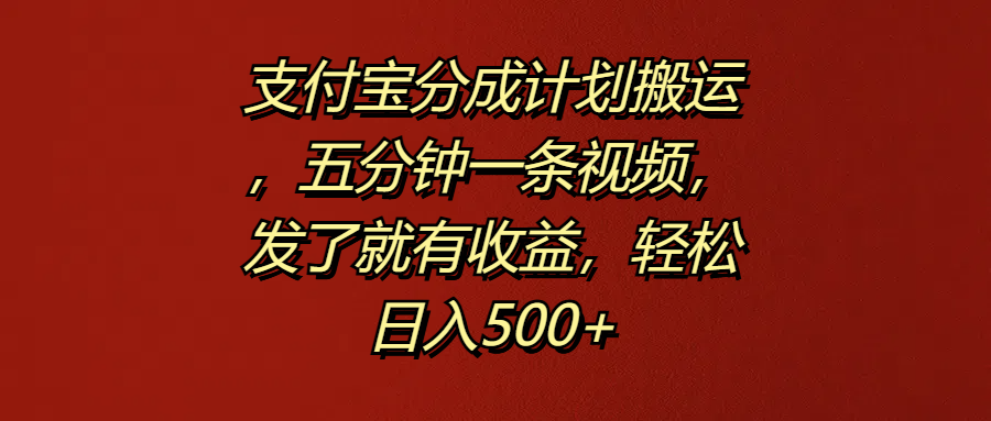 支付宝分成计划搬运，五分钟一条视频，发了就有收益，轻松日入500+-飞鱼网创