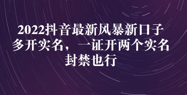 2022抖音最新风暴新口子：多开实名，一整开两个实名，封禁也行-飞鱼网创