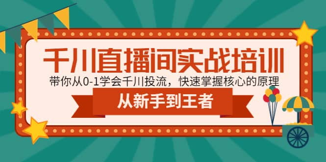 千川直播间实战培训：带你从0-1学会千川投流，快速掌握核心的原理-飞鱼网创