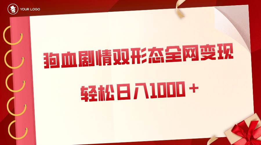 狗血剧情多渠道变现，双形态全网布局，轻松日入1000＋，保姆级项目拆解-飞鱼网创