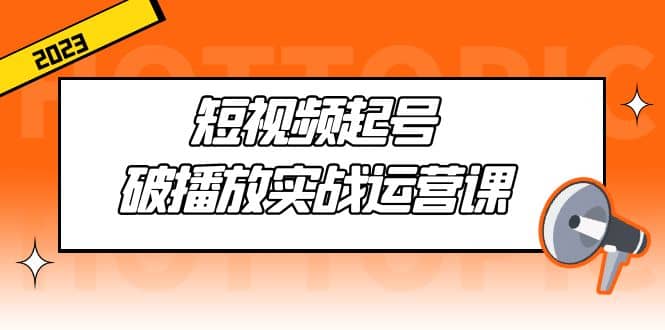 短视频起号·破播放实战运营课，用通俗易懂大白话带你玩转短视频-飞鱼网创