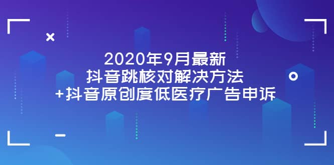 2020年9月最新抖音跳核对解决方法+抖音原创度低医疗广告申诉-飞鱼网创