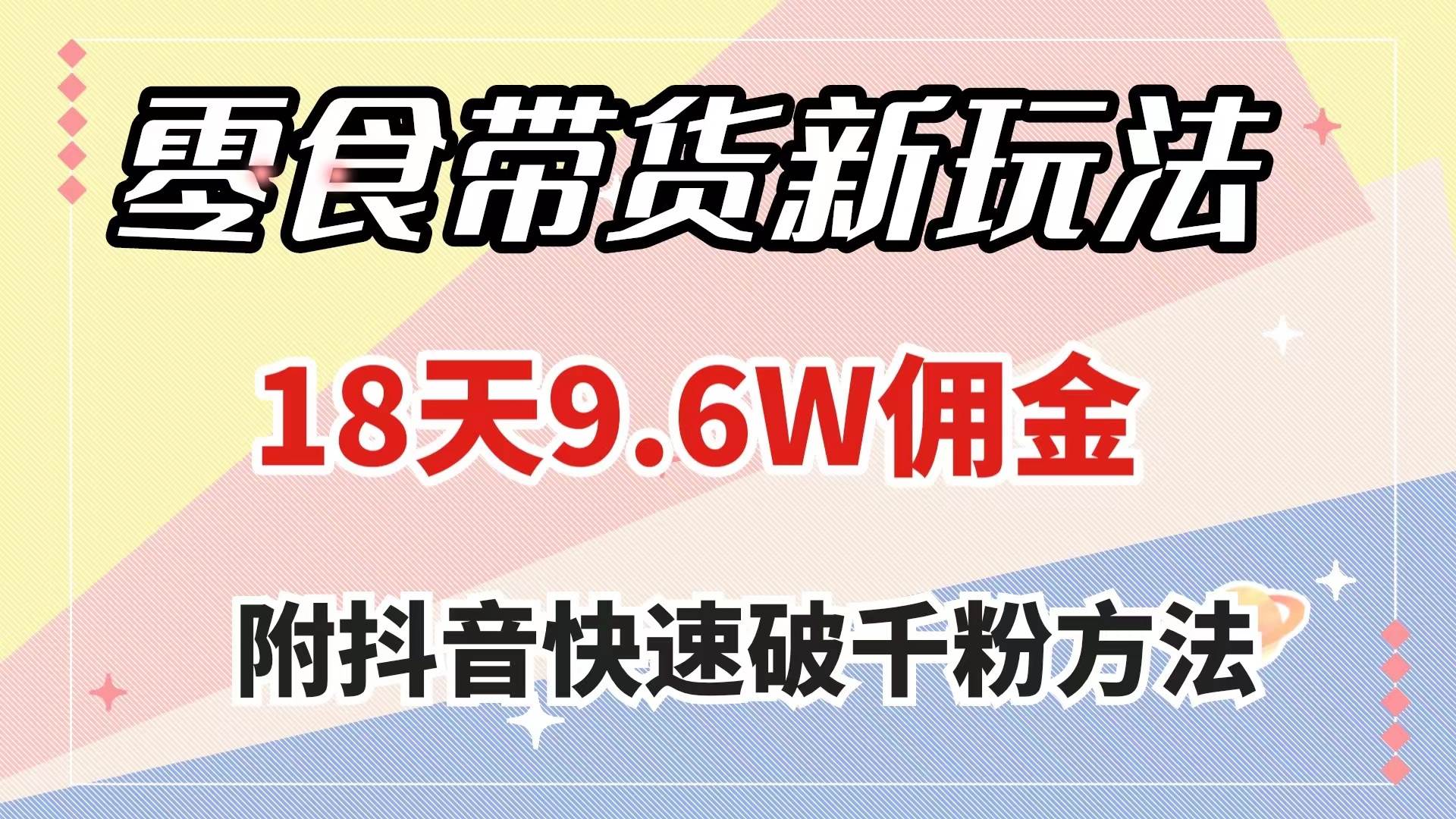 零食带货新玩法，18天9.6w佣金，几分钟一个作品（附快速破千粉方法）-飞鱼网创