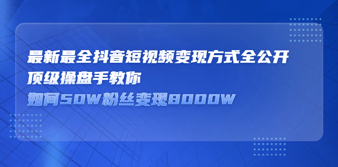 最新最全抖音短视频变现方式全公开，快人一步迈入抖音运营变现捷径-飞鱼网创