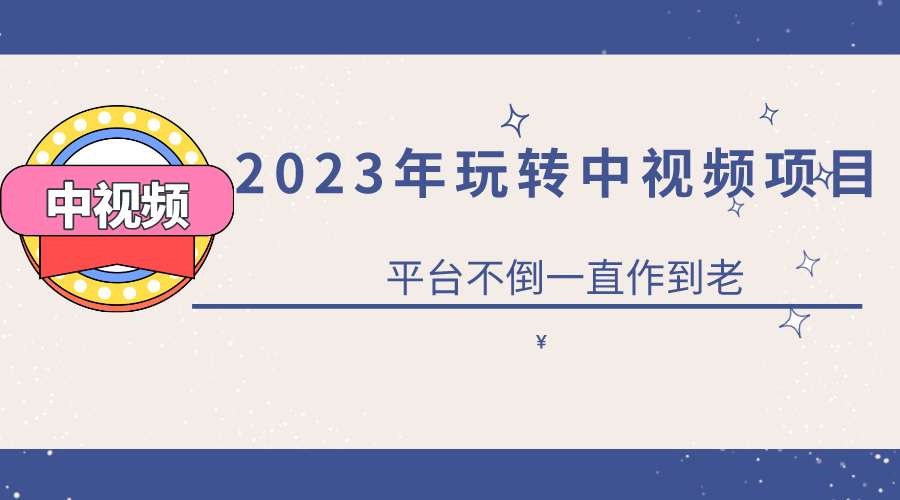 2023一心0基础玩转中视频项目：平台不倒，一直做到老-飞鱼网创