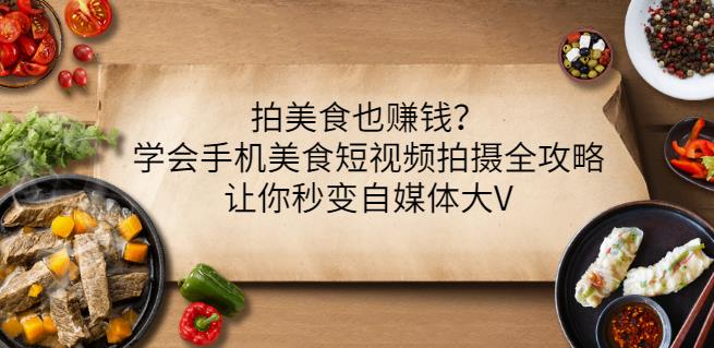 拍美食也赚钱？学会手机美食短视频拍摄全攻略，让你秒变自媒体大V-飞鱼网创