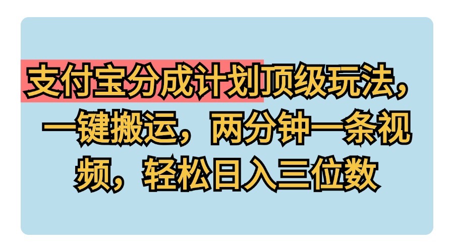 支付宝分成计划玩法，一键搬运，两分钟一条视频，轻松日入三位数-飞鱼网创