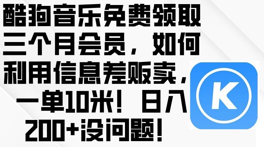 酷狗音乐免费领取三个月会员，利用信息差贩卖，一单10米！日入200+没问题-飞鱼网创