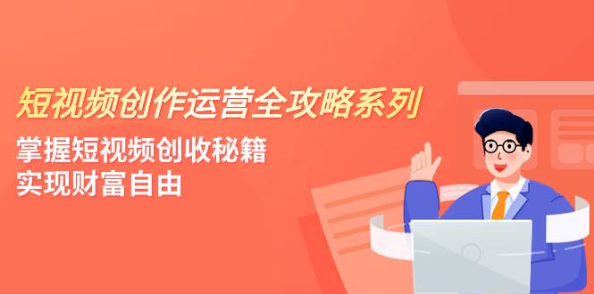 短视频创作运营-全攻略系列，掌握短视频创收秘籍，实现财富自由（4节课）-飞鱼网创