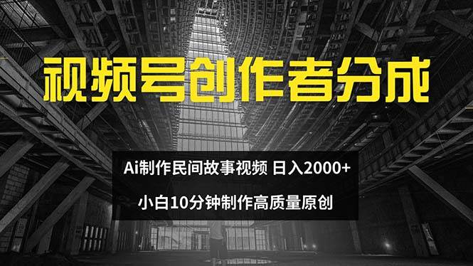 视频号创作者分成 ai制作民间故事 新手小白10分钟制作高质量视频 日入2000-飞鱼网创